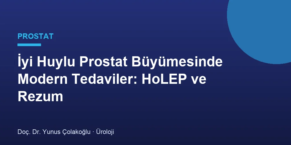 İyi Huylu Prostat Büyümesinde Modern Tedaviler: HoLEP ve Rezum
